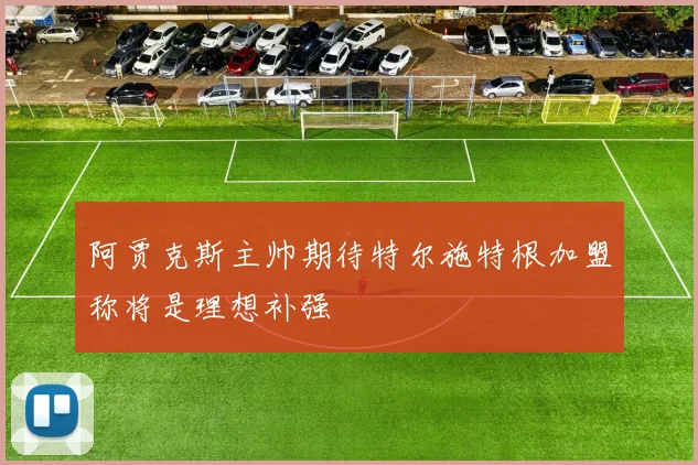 阿贾克斯主帅期待特尔施特根加盟称将是理想补强