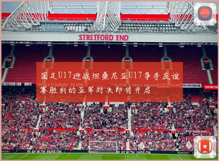 国足U17迎战坦桑尼亚U17争夺友谊赛胜利的亚军对决即将开启