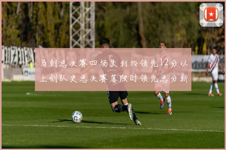 马刺总决赛四场失利均领先12分以上创队史总决赛落败时领先总分新纪录