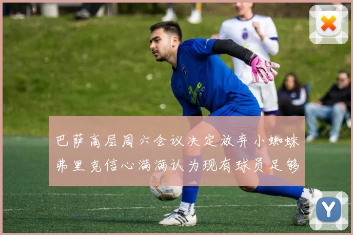 巴萨高层周六会议决定放弃小蜘蛛弗里克信心满满认为现有球员足够