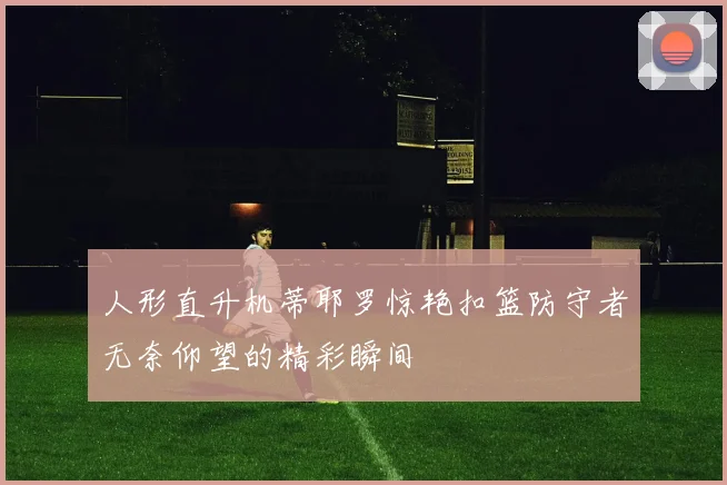 人形直升机蒂耶罗惊艳扣篮防守者无奈仰望的精彩瞬间