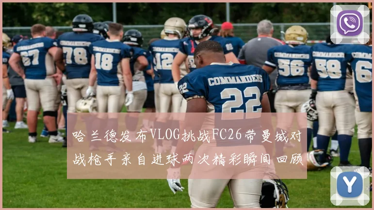 哈兰德发布VLOG挑战FC26带曼城对战枪手亲自进球两次精彩瞬间回顾