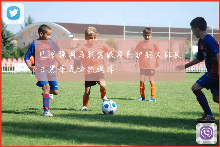 巴爷强调马刺需狠角色护航文班反击黑手是必然选择