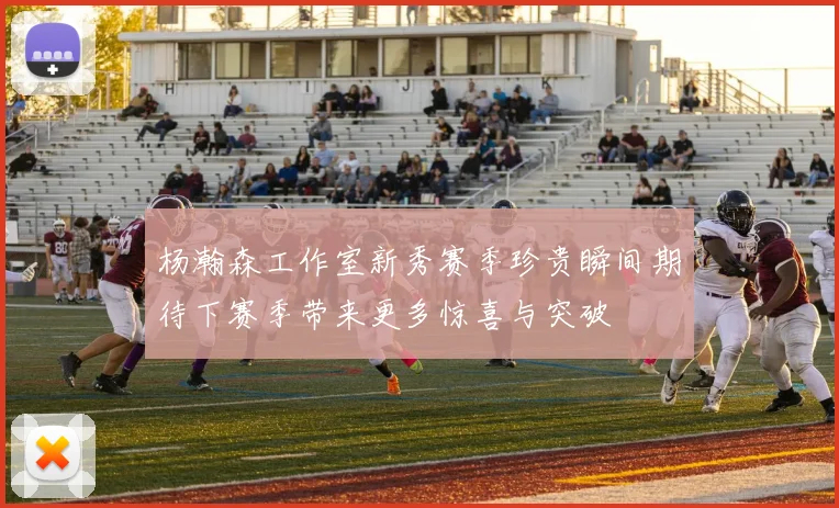 杨瀚森工作室新秀赛季珍贵瞬间期待下赛季带来更多惊喜与突破