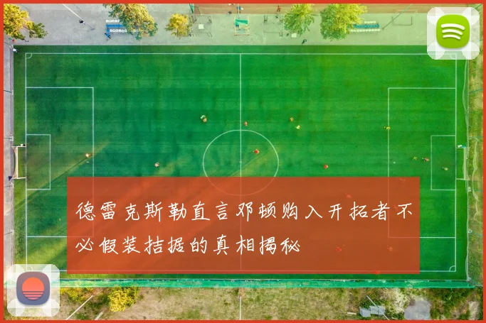 德雷克斯勒直言邓顿购入开拓者不必假装拮据的真相揭秘